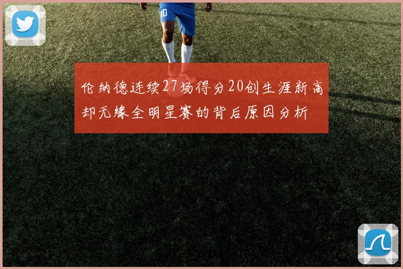 伦纳德连续27场得分20创生涯新高却无缘全明星赛的背后原因分析