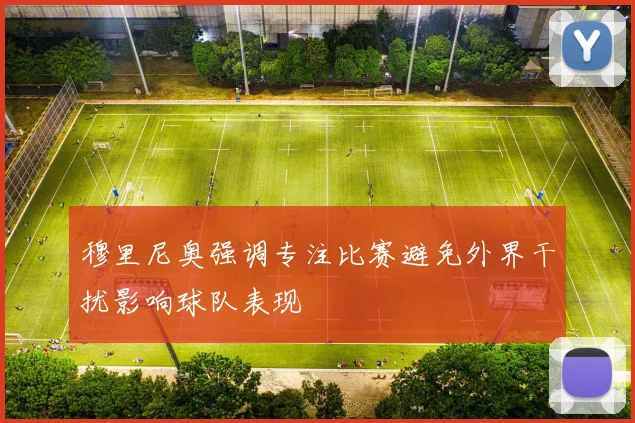 穆里尼奥强调专注比赛避免外界干扰影响球队表现